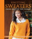 Knitting Sweaters from Around the World 18 Heirloom Patterns in a Variety of Sty...