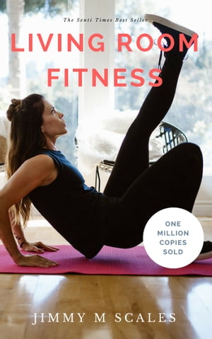 Living Room Fitness No-Equipment Home Workout - Learn How To Get In Shape Fast And Stay That Way 【電子書籍】 Jimmy M Scales