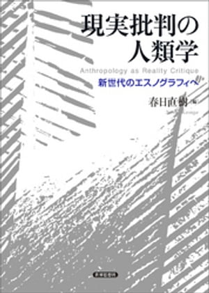 現実批判の人類学ーー新世代のエスノグラフィへ【電子書籍】 春日直樹