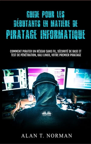 Guide Pour Les D?butants En Mati?re De Piratage Informatique Comment Pirater Un R?seau Sans Fil, S?curit? De Base Et Test De P?n?tration, Kali Linux【電子書籍】[ Alan T. Norman ]