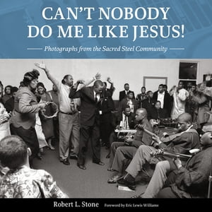 Can't Nobody Do Me Like Jesus! Photographs from the Sacred Steel Community【電子書籍】[ Robert L. Stone ]