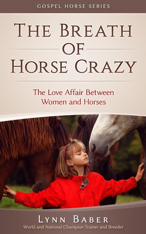 The Breath of Horse Crazy - The Love Affair Between Women and Horses Gospel Horse, #4【電子書籍】[ Lynn Baber ]