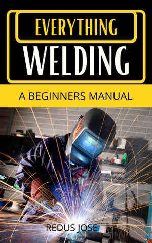 EVERYTHING WELDING A BEGINNERS MANUAL