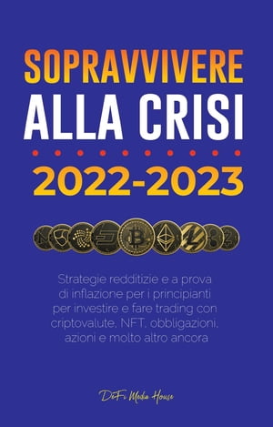 Sopravvivere alla crisi!: 2022-2023 Investimenti Strategie redditizie e a prova di inflazione per i principianti per investire e fare trading con criptovalute, NFT, obbligazioni, azioni e molto altro ancora【電子書籍】[ DeFi Media House ]