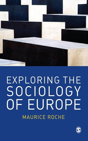 Exploring the Sociology of Europe An Analysis of the European Social Complex【電子書籍】[ Maurice Roche ]