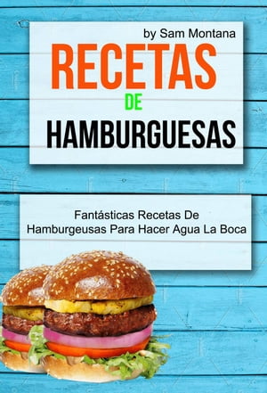 Recetas de hamburguesas: Fantásticas recetas de hamburgeusas para hacer agua la boca