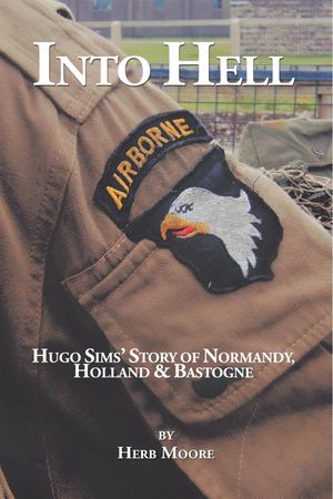 Into Hell Hugo Sim's Story of Normandy, Holland & Bastogne【電子書籍】[ Herb Moore ]