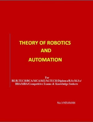 THEORY OF ROBOTICS AND AUTOMATION For BE/B.TECH/BCA/MCA/ M.TECH/Diploma/B.Sc/M.Sc/MA/ BA/Competitive Exams Knowledge Seekers【電子書籍】 Na.VIKRAMAN