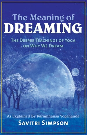 The Meaning of Dreaming The Deeper Teachings of Yoga on Why We Dream as Explained by Paramhansa Yogananda【電子書籍】[ Savitri Simpson ]