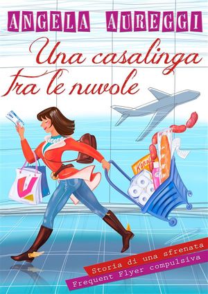 Una casalinga tra le nuvole Storia di una sfrenata Frequent Flyer compulsiva