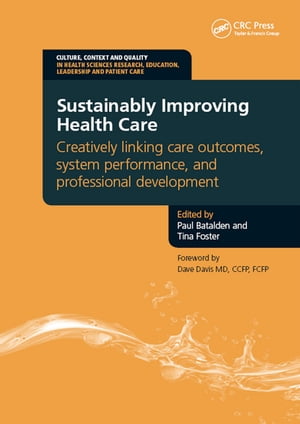 Sustainably Improving Health Care Creatively Linking Care Outcomes, System Performance and Professional Development【電子書籍】[ Paul Batalden ]