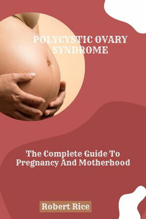 POLYCYSTIC OVARY SYNDROME The Complete Guide To Pregnancy And Motherhood【電子書籍】 Robert Rice