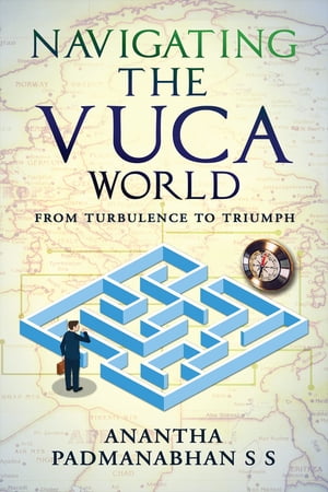 Navigating the VUCA World From Turbulence to Triumph【電子書籍】[ Anantha Padmanabhan S S ]