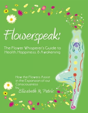 Flowerspeak: the Flower Whisperer's Guide to Health, Happiness, and Awakening