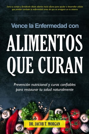 Vence la Enfermedad con Alimentos que Curan Prevenci?n nutricional y curas confiables para restaurar tu salud naturalmente【電子書籍】[ Dr. Jacob T. Morgan ]