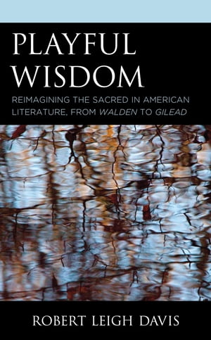 Playful Wisdom Reimagining the Sacred in American Literature, from Walden to Gilead【電子書籍】[ Robert Leigh Davis ]