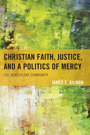 楽天楽天Kobo電子書籍ストアChristian Faith, Justice, and a Politics of Mercy The Benevolent Community【電子書籍】[ James E. Gilman ]