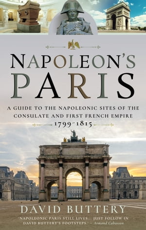 Napoleon's Paris A Guide to the Napoleonic Sites of the Consulate and First French Empire 1799?1815Żҽҡ[ David Buttery ]
