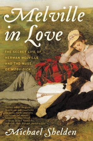 Melville in Love The Secret Life of Herman Melville and the Muse of Moby-Dick【電子書籍】 Michael Shelden