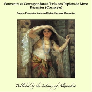 Souvenirs et Correspondance Tir?s des Papiers de Mme R?camier (Complete)【電子書籍】[ Jeanne Fran?oise Julie Ad?la?de Bernard R?camier ]