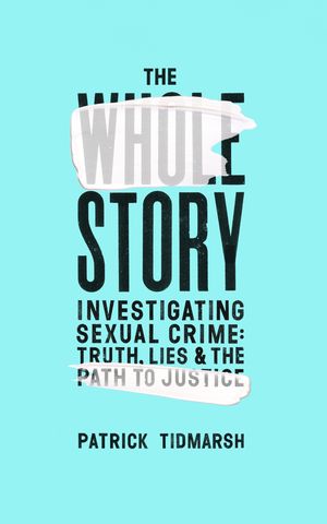 The Whole Story Investigating Sexual Crime ? Truth, Lies and the Path to Justice【電子書籍】[ Patrick Tidmarsh ]