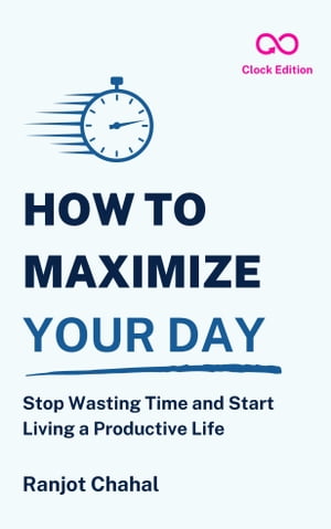 How to Maximize Your Day Stop Wasting Time and S