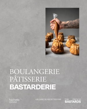 Boulangerie, P?tisserie, Bastarderie Un livre de recettes par The French Bastards