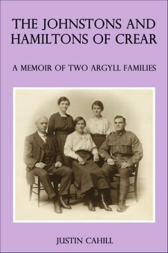 The Johnston and Hamilton Families of Crear: A Memoir of Two Argyll Families【電子書籍】[ Justin Cahill ]