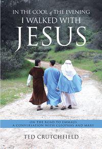 In the Cool of the Evening I Walked with Jesus On The Road To Emmaus A Conversation with Cleophas and Mary【電子書籍】[ Ted Crutchfield ]