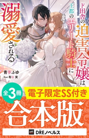 ド田舎の迫害令嬢は王都のエリート騎士に溺愛される【全3冊合本版】【電子限定SS付き】