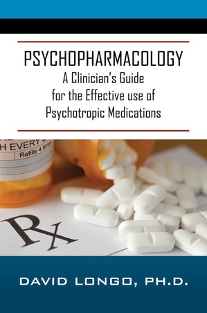 Psychopharmacology A Clinician's Guide for the Effective use of Psychotropic MedicationsŻҽҡ[ David Longo, , Ph.D. ]