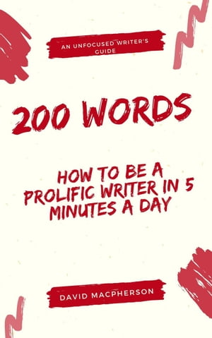 200 Words: How to Be a Prolific Writer in 5 Minutes a Day