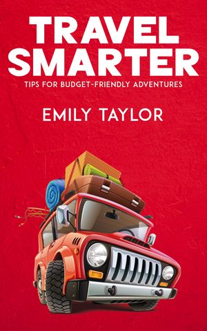 Travel Smarter - Tips for Budget-Friendly Adventures【電子書籍】[ Emily Taylor ]