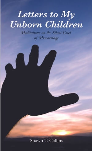 Letters to My Unborn Children: Meditations on the Silent Grief of Miscarriage