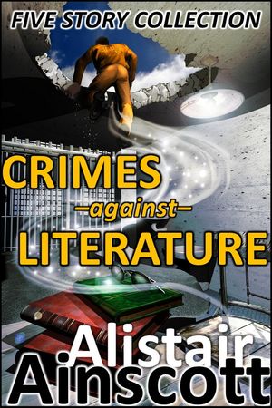 Five Crimes Against Literature【電子書籍】[ Alistair Ainscott ]