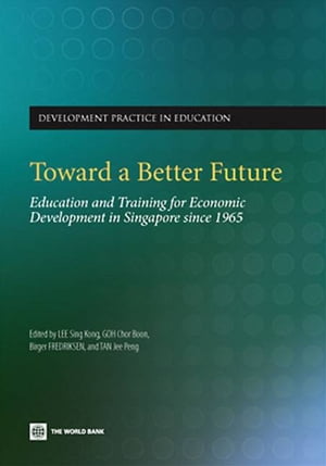 Toward A Better Future: Education And Training For Economic Development In Singapore Since 1965