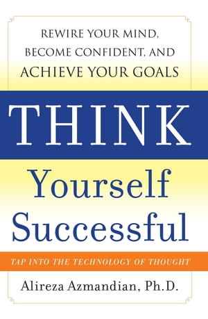 Think Yourself Successful: Rewire Your Mind, Become Confident, and Achieve Your Goals