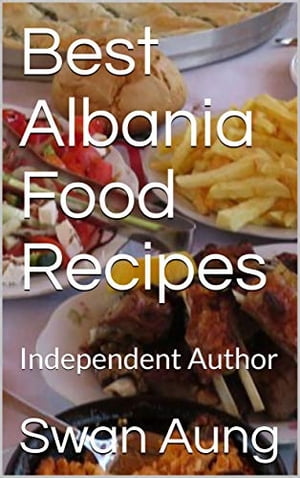 Best Albania Food Recipes Independent Author【電子書籍】[ Swan Aung ]