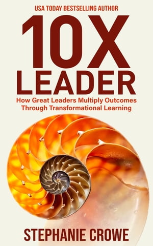 10X Leader How Great Leaders Multiply Outcomes through Transformational Learning