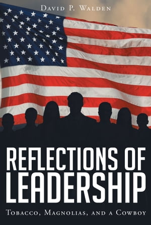 Reflections of Leadership Tobacco, Magnolias, and a Cowboy【電子書籍】[ David P. Walden ]