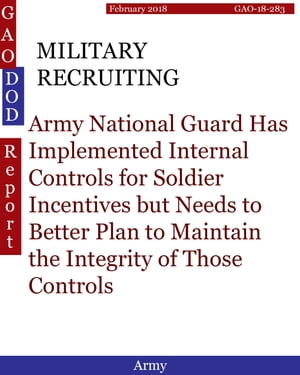 MILITARY RECRUITING Army National Guard Has Implemented Internal Controls for Soldier Incentives but Needs to Better Plan to Maintain the Integrity of Those Controls【電子書籍】 Hugues Dumont