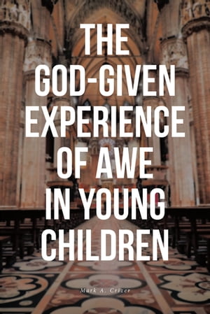 The God-Given Experience of Awe in Young Children【電子書籍】[ Mark A. Crizer ]