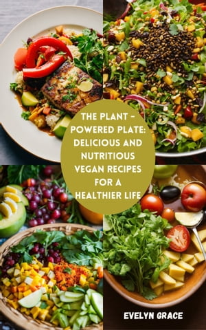 THE PLANT -POWERED PLATE: Delicious and Nutritious Vegan Recipes for a Healthier Life