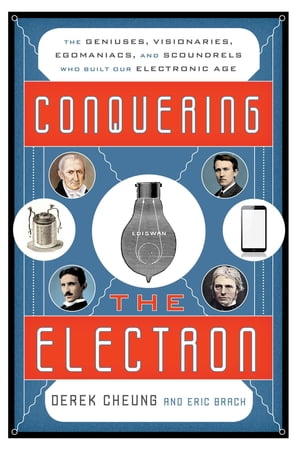 Conquering the Electron The Geniuses, Visionaries, Egomaniacs, and Scoundrels Who Built Our Electronic Age