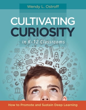 Cultivating Curiosity in K-12 Classrooms How to Promote and Sustain Deep Learning【電子書籍】[ Wendy L. Ostroff ]