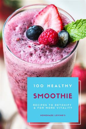 100 Healthy Smoothie Recipes To Detoxify And For More Vitality【電子書籍】[ Homemade Lovings ]