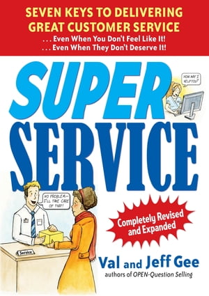 Super Service: Seven Keys to Delivering Great Customer Service...Even When You Don't Feel Like It!...Even When They Don't Deserve It!, Completely Revised and Expanded