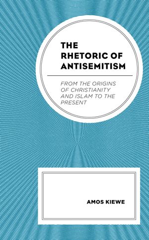 The Rhetoric of Antisemitism From the Origins of Christianity and Islam to the P...