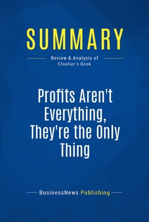 Summary: Profits Aren't Everything, They're The Only Thing Review and Analysis of Cloutier's Book【電子書籍】[ BusinessNews Publishing ]