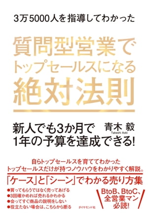 3万5000人を指導してわかった 質問型営業でトップセールスになる絶対法則 新人でも3か月で1年の予算を達成できる！【電子書籍】[ 青木毅 ]